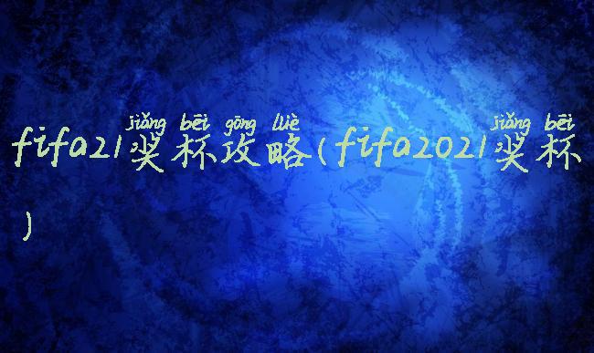 fifa21奖杯攻略(fifa2021奖杯)