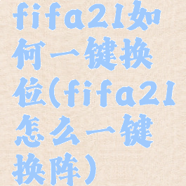 fifa21如何一键换位(fifa21怎么一键换阵)
