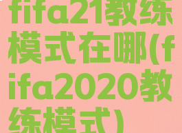 fifa21教练模式在哪(fifa2020教练模式)