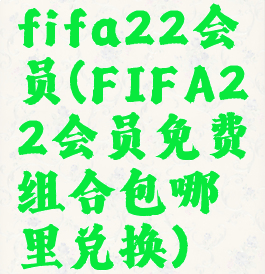 fifa22会员(FIFA22会员免费组合包哪里兑换)