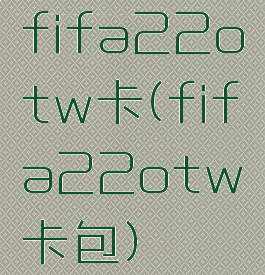 fifa22otw卡(fifa22otw卡包)