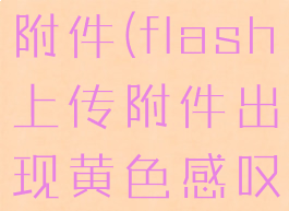 flash上传附件(flash上传附件出现黄色感叹号)