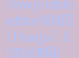 flowjotableeditor如何用(flowjo7.6.1如何使用)