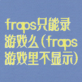 fraps只能录游戏么(fraps游戏里不显示)