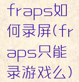 fraps如何录屏(fraps只能录游戏么)