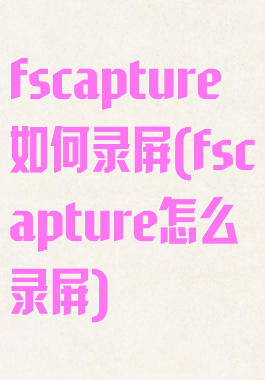 fscapture如何录屏(fscapture怎么录屏)