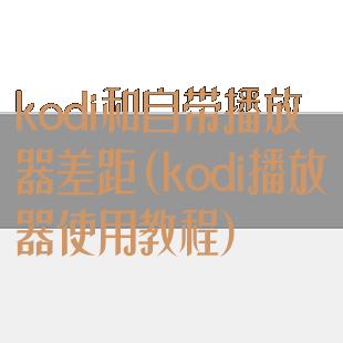 kodi和自带播放器差距(kodi播放器使用教程)