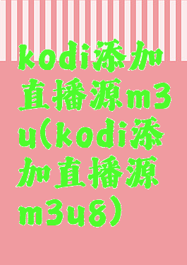 kodi添加直播源m3u(kodi添加直播源m3u8)