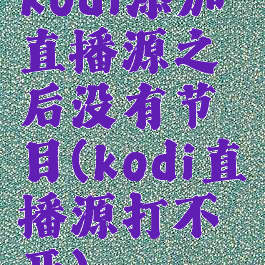 kodi添加直播源之后没有节目(kodi直播源打不开)