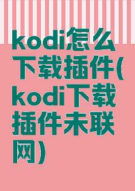kodi怎么下载插件(kodi下载插件未联网)
