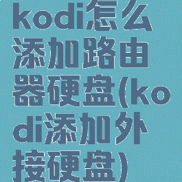 kodi怎么添加路由器硬盘(kodi添加外接硬盘)