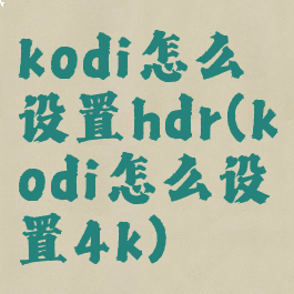 kodi怎么设置hdr(kodi怎么设置4k)