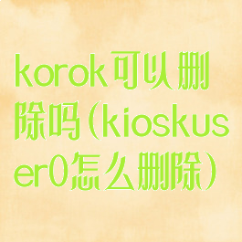 korok可以删除吗(kioskuser0怎么删除)