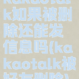 kakaotalk如果被删除还能发信息吗(kakaotalk被好友删除)