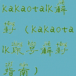 kakaotalk解封(kakaotalk账号解封指南)