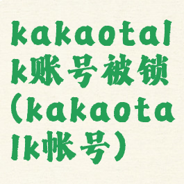 kakaotalk账号被锁(kakaotalk帐号)