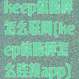 keep体脂秤怎么联网(keep体脂秤怎么连接app)