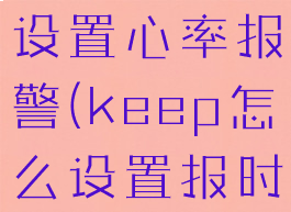 keep怎么设置心率报警(keep怎么设置报时)