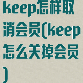 keep怎样取消会员(keep怎么关掉会员)