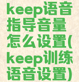 keep语音指导音量怎么设置(keep训练语音设置)