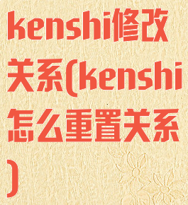 kenshi修改关系(kenshi怎么重置关系)