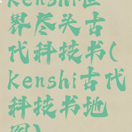 kenshi世界尽头古代科技书(kenshi古代科技书地图)