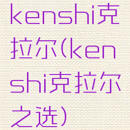 kenshi克拉尔(kenshi克拉尔之选)