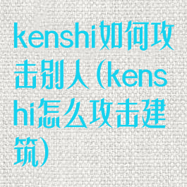 kenshi如何攻击别人(kenshi怎么攻击建筑)