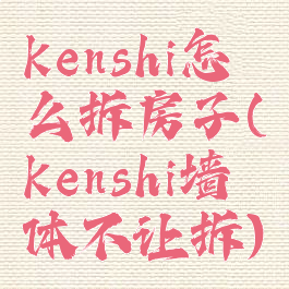 kenshi怎么拆房子(kenshi墙体不让拆)