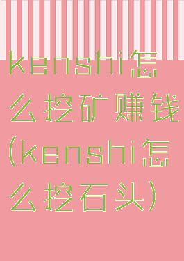 kenshi怎么挖矿赚钱(kenshi怎么挖石头)