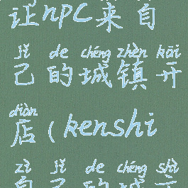 kenshi怎么让npc来自己的城镇开店(kenshi自己的城市没人)