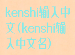 kenshi输入中文(kenshi输入中文名)