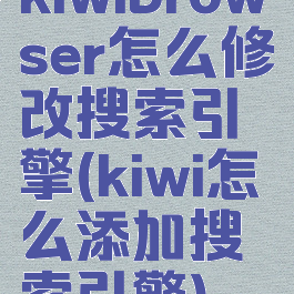 kiwibrowser怎么修改搜索引擎(kiwi怎么添加搜索引擎)