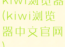kiwi浏览器(kiwi浏览器中文官网)