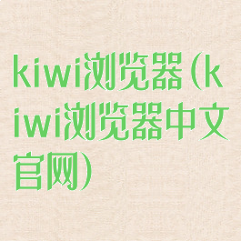 kiwi浏览器(kiwi浏览器中文官网)