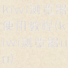 kiwi浏览器使用教程(kiwi浏览器ua)