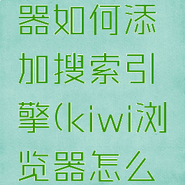 kiwi浏览器如何添加搜索引擎(kiwi浏览器怎么添加书签)