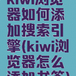 kiwi浏览器如何添加搜索引擎(kiwi浏览器怎么添加书签)