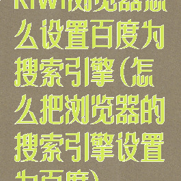 kiwi浏览器怎么设置百度为搜索引擎(怎么把浏览器的搜索引擎设置为百度)