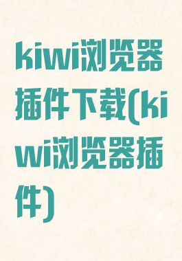 kiwi浏览器插件下载(kiwi浏览器插件)