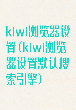 kiwi浏览器设置(kiwi浏览器设置默认搜索引擎)