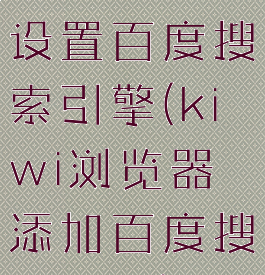 kiwi浏览器设置百度搜索引擎(kiwi浏览器添加百度搜索引擎)