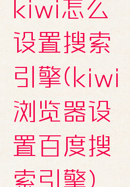 kiwi怎么设置搜索引擎(kiwi浏览器设置百度搜索引擎)