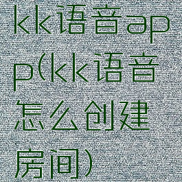 kk语音app(kk语音怎么创建房间)