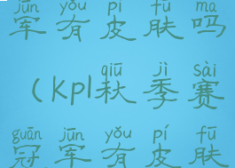 kpl秋季赛冠军有皮肤吗(kpl秋季赛冠军有皮肤吗现在)