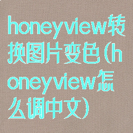 honeyview转换图片变色(honeyview怎么调中文)
