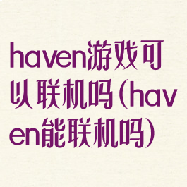 haven游戏可以联机吗(haven能联机吗)