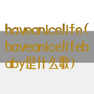 haveanicelife(haveanicelifebaby是什么歌)