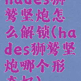 hades狮鹫坚炮怎么解锁(hades狮鹫坚炮哪个形态好)