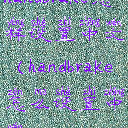 handbrake怎样设置中文(handbrake怎么设置中文)